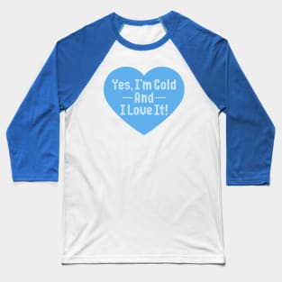 Yes I'm Cold And I Love It Baseball T-Shirt